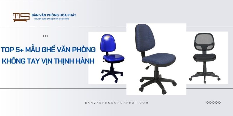 Top 5 mẫu ghế văn phòng không tay vịn thịnh hành nhất hiện nay