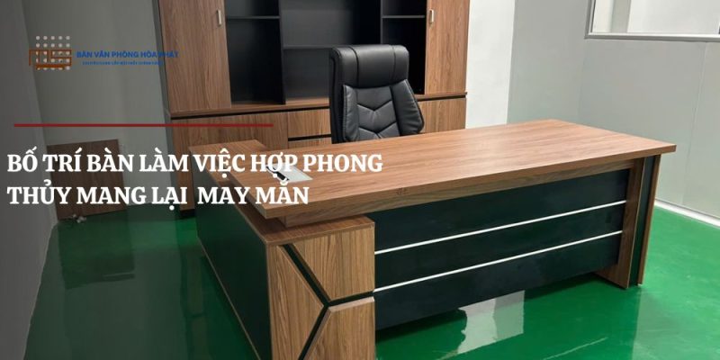 Cách bố trí bàn làm việc hợp phong thủy