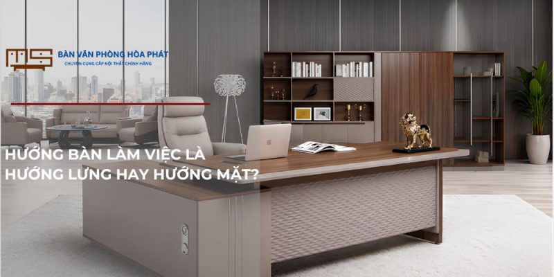 Hướng bàn làm việc là hướng lưng hay hướng mặt?